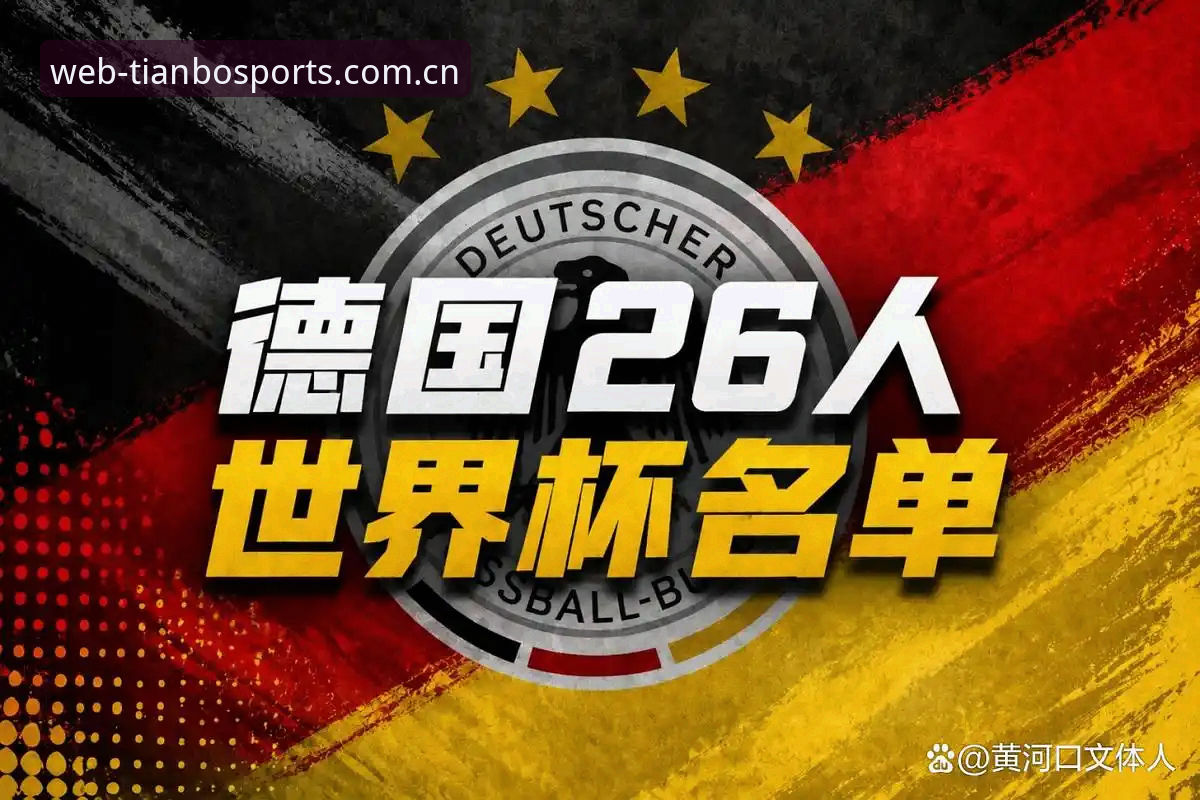 德国队世界杯大名单深度分析：诺伊尔回归与新生代崛起的天博体育视角